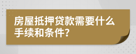 房屋抵押贷款需要什么手续和条件？