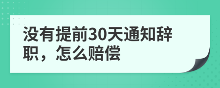 没有提前30天通知辞职，怎么赔偿