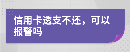 信用卡透支不还，可以报警吗