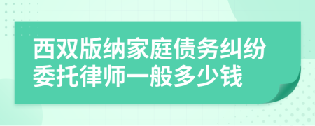 西双版纳家庭债务纠纷委托律师一般多少钱