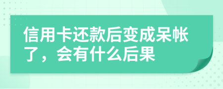 信用卡还款后变成呆帐了，会有什么后果