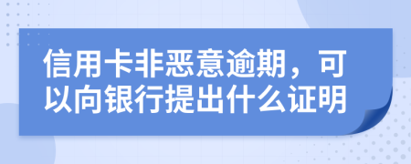 信用卡非恶意逾期，可以向银行提出什么证明