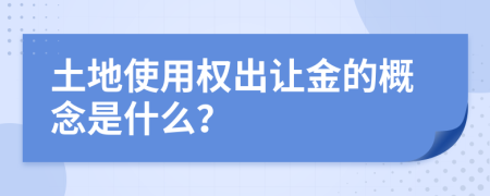 土地使用权出让金的概念是什么？