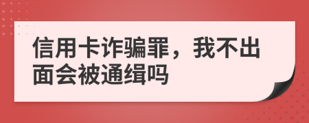 信用卡诈骗罪，我不出面会被通缉吗