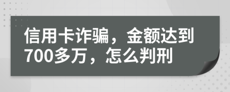 信用卡诈骗，金额达到700多万，怎么判刑