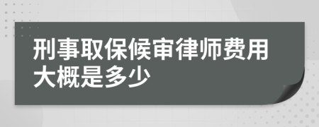 刑事取保候审律师费用大概是多少
