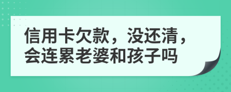 信用卡欠款，没还清，会连累老婆和孩子吗