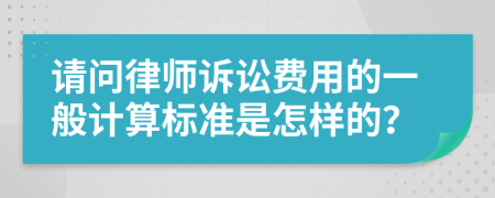 请问律师诉讼费用的一般计算标准是怎样的？