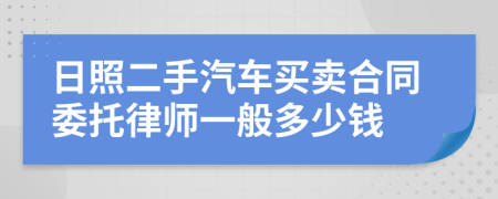 日照二手汽车买卖合同委托律师一般多少钱