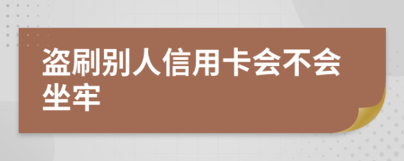 盗刷别人信用卡会不会坐牢