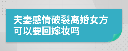 夫妻感情破裂离婚女方可以要回嫁妆吗