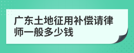 广东土地征用补偿请律师一般多少钱
