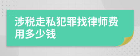 涉税走私犯罪找律师费用多少钱