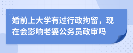 婚前上大学有过行政拘留，现在会影响老婆公务员政审吗