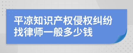 平凉知识产权侵权纠纷找律师一般多少钱