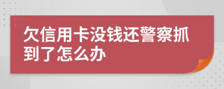 欠信用卡没钱还警察抓到了怎么办