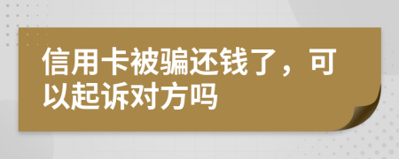 信用卡被骗还钱了，可以起诉对方吗