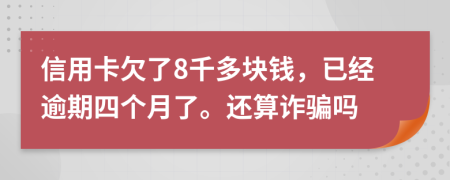 信用卡欠了8千多块钱，已经逾期四个月了。还算诈骗吗