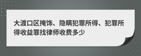 大渡口区掩饰、隐瞒犯罪所得、犯罪所得收益罪找律师收费多少