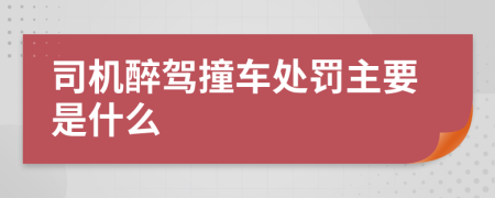 司机醉驾撞车处罚主要是什么