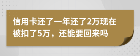 信用卡还了一年还了2万现在被扣了5万，还能要回来吗