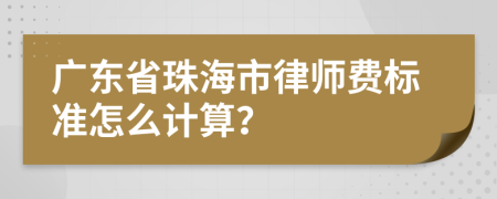 广东省珠海市律师费标准怎么计算？