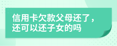 信用卡欠款父母还了，还可以还子女的吗