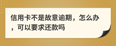 信用卡不是故意逾期，怎么办，可以要求还款吗