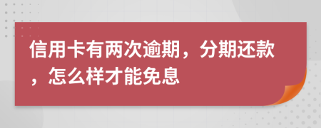 信用卡有两次逾期，分期还款，怎么样才能免息