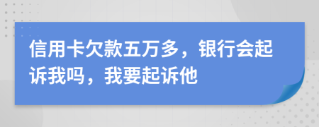 信用卡欠款五万多，银行会起诉我吗，我要起诉他