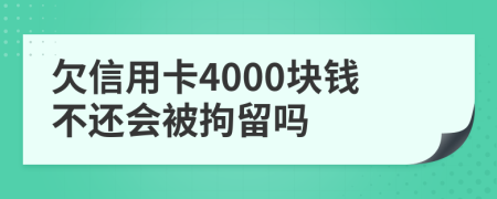 欠信用卡4000块钱不还会被拘留吗