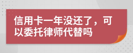 信用卡一年没还了，可以委托律师代替吗