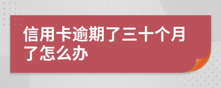 信用卡逾期了三十个月了怎么办