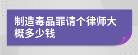 制造毒品罪请个律师大概多少钱