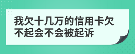 我欠十几万的信用卡欠不起会不会被起诉