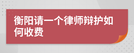 衡阳请一个律师辩护如何收费