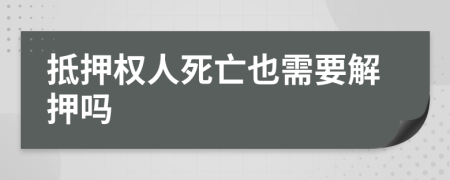 抵押权人死亡也需要解押吗