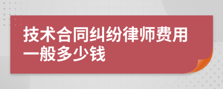 技术合同纠纷律师费用一般多少钱