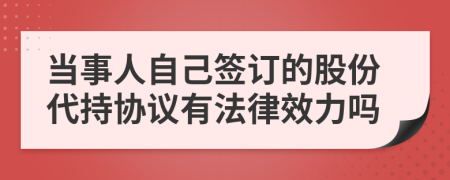 当事人自己签订的股份代持协议有法律效力吗