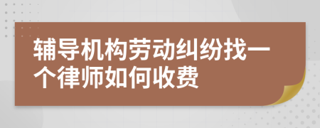 辅导机构劳动纠纷找一个律师如何收费