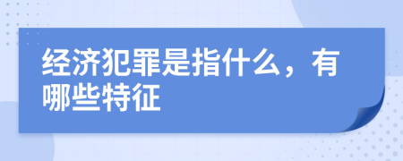 经济犯罪是指什么，有哪些特征