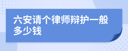 六安请个律师辩护一般多少钱