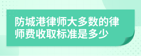 防城港律师大多数的律师费收取标准是多少