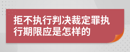 拒不执行判决裁定罪执行期限应是怎样的