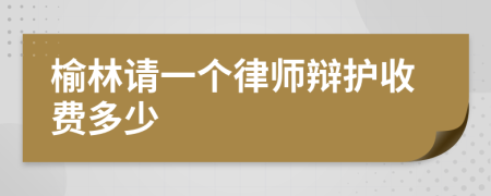 榆林请一个律师辩护收费多少