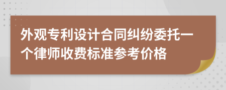 外观专利设计合同纠纷委托一个律师收费标准参考价格