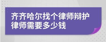 齐齐哈尔找个律师辩护律师需要多少钱