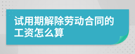 试用期解除劳动合同的工资怎么算
