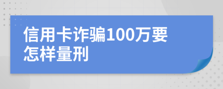 信用卡诈骗100万要怎样量刑