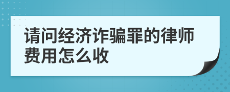 请问经济诈骗罪的律师费用怎么收